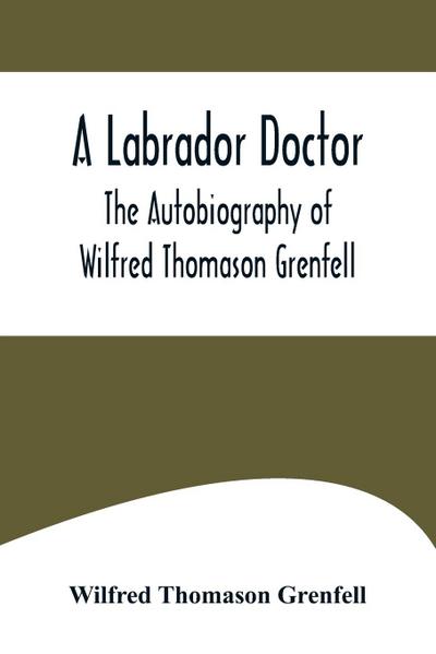 A Labrador Doctor; The Autobiography of Wilfred Thomason Grenfell