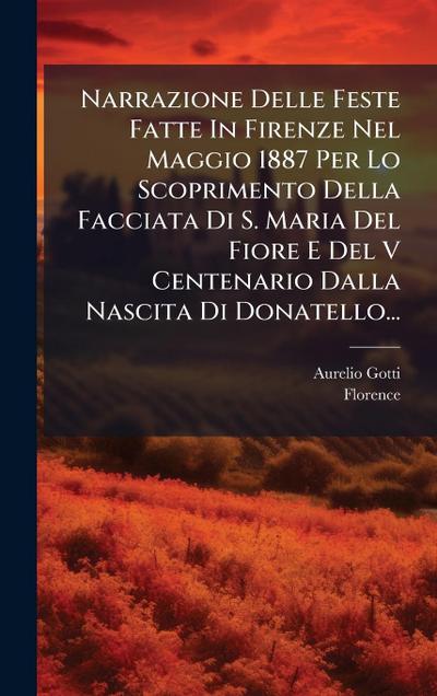 Narrazione Delle Feste Fatte In Firenze Nel Maggio 1887 Per Lo Scoprimento Della Facciata Di S. Maria Del Fiore E Del V Centenario Dalla Nascita Di Donatello...