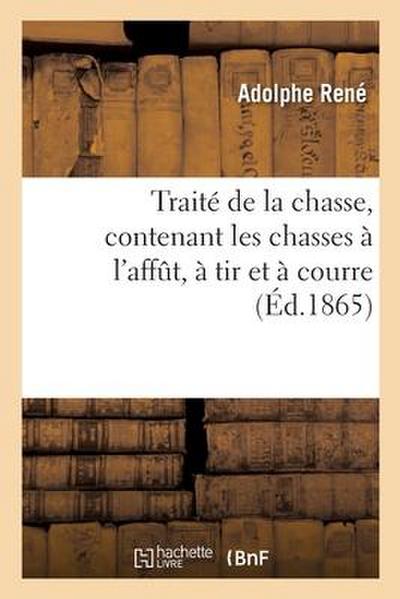 Traité de la Chasse, Contenant Les Chasses À l’Affût, À Tir Et À Courre