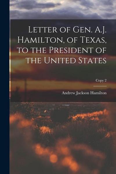 Letter of Gen. A.J. Hamilton, of Texas, to the President of the United States; copy 2
