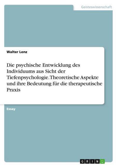 Die psychische Entwicklung des Individuums aus Sicht der Tiefenpsychologie. Theoretische Aspekte und ihre Bedeutung für die therapeutische Praxis