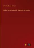 Clinical lectures on the Diseases of women