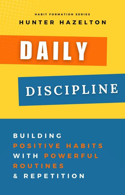 Daily Discipline: Building Positive Habits with Powerful Routines and Repetition, Solutions for Conquering Challenges in Habit Formation and Guidance on Overcoming Obstacles in Habit Development