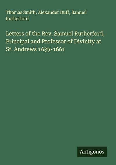 Letters of the Rev. Samuel Rutherford, Principal and Professor of Divinity at St. Andrews 1639-1661