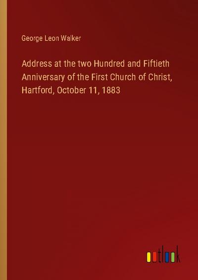 Address at the two Hundred and Fiftieth Anniversary of the First Church of Christ, Hartford, October 11, 1883