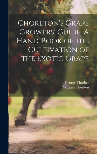 Chorlton’s Grape Growers’ Guide. A Hand-book of the Cultivation of the Exotic Grape