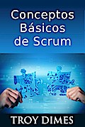 Conceptos Básicos De Scrum: Desarrollo De Software Agile Y Manejo De Proyectos Agile