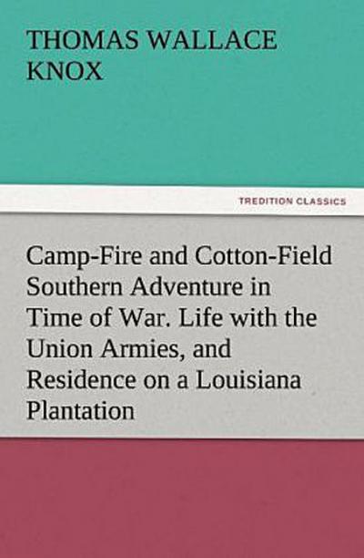 Camp-Fire and Cotton-Field Southern Adventure in Time of War. Life with the Union Armies, and Residence on a Louisiana Plantation