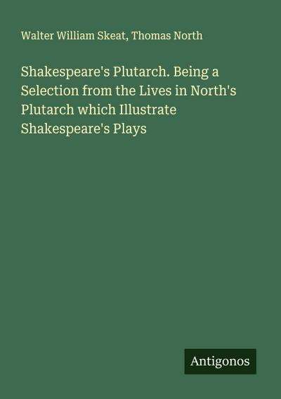 Shakespeare’s Plutarch. Being a Selection from the Lives in North’s Plutarch which Illustrate Shakespeare’s Plays