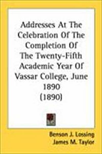 Addresses At The Celebration Of The Completion Of The Twenty-Fifth Academic Year Of Vassar College, June 1890 (1890)