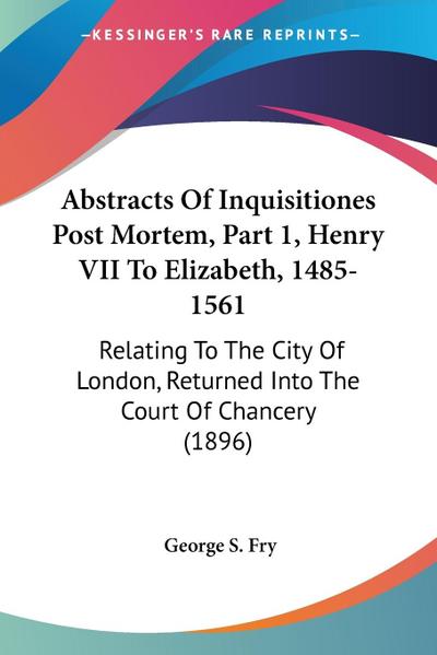 Abstracts Of Inquisitiones Post Mortem, Part 1, Henry VII To Elizabeth, 1485-1561