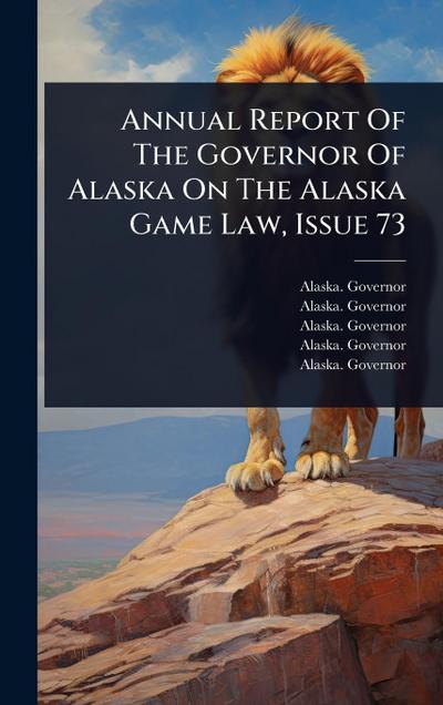 Annual Report Of The Governor Of Alaska On The Alaska Game Law, Issue 73