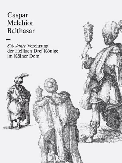 Caspar Melchior Balthasar: 850 Jahre Verehrung der Heiligen Drei Könige im Kölner Dom