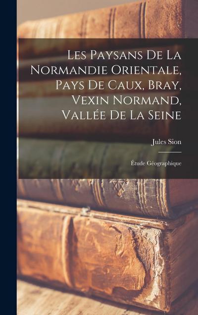 Les Paysans De La Normandie Orientale, Pays De Caux, Bray, Vexin Normand, Vallée De La Seine