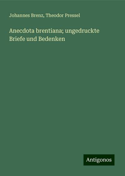 Brenz, J: Anecdota brentiana; ungedruckte Briefe und Bedenke