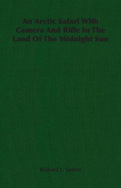 An Arctic Safari With Camera And Rifle In The Land Of The Midnight Sun