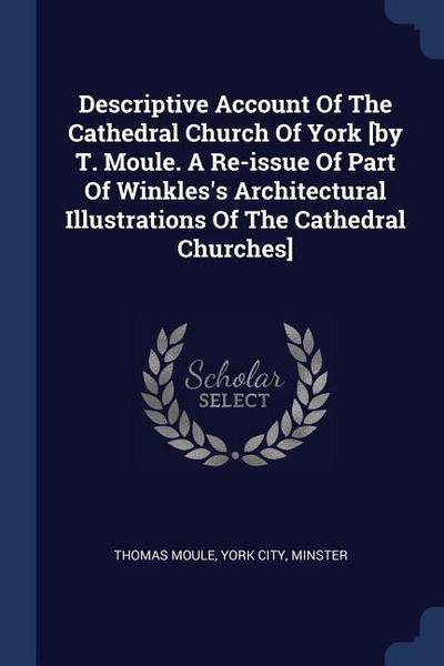 Descriptive Account Of The Cathedral Church Of York [by T. Moule. A Re-issue Of Part Of Winkles’s Architectural Illustrations Of The Cathedral Churches]