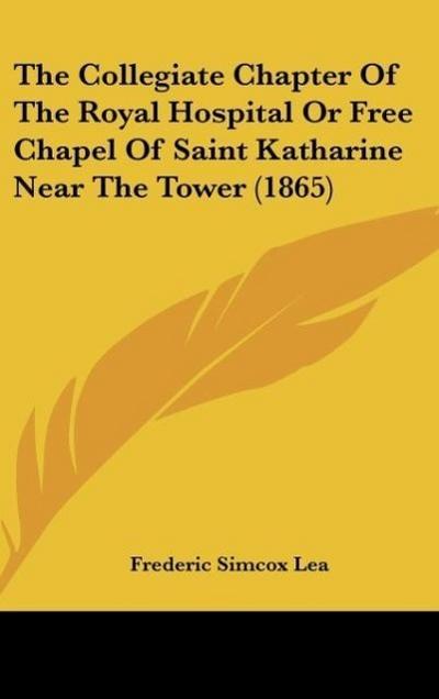 The Collegiate Chapter Of The Royal Hospital Or Free Chapel Of Saint Katharine Near The Tower (1865) - Frederic Simcox Lea