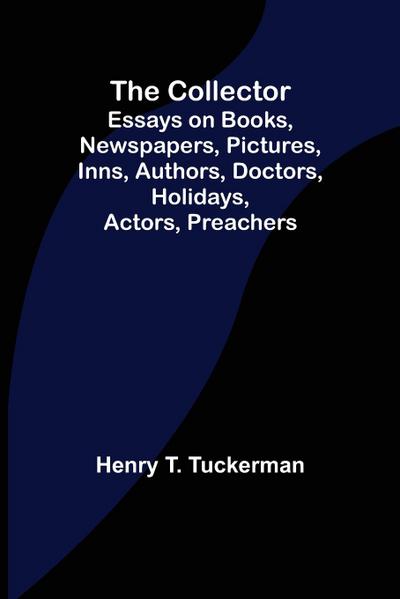 The Collector; Essays on Books, Newspapers, Pictures, Inns, Authors, Doctors, Holidays, Actors, Preachers
