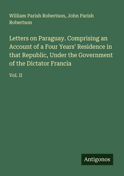 Letters on Paraguay. Comprising an Account of a Four Years’ Residence in that Republic, Under the Government of the Dictator Francia
