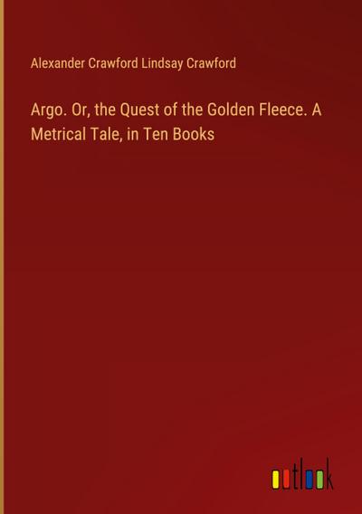 Argo. Or, the Quest of the Golden Fleece. A Metrical Tale, in Ten Books
