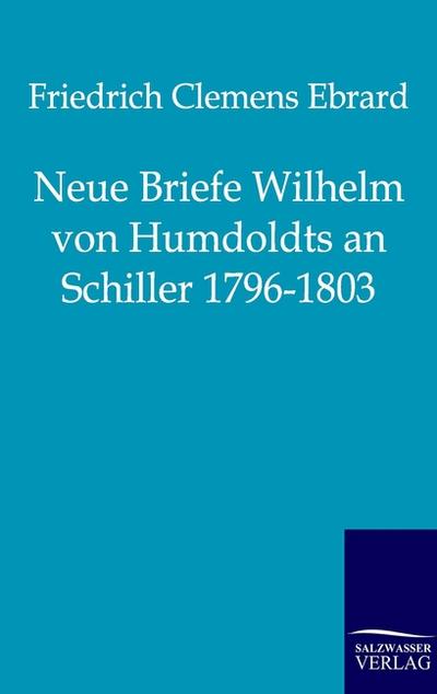 Neue Briefe Wilhelm von Humboldts an Schiller 1796-1803