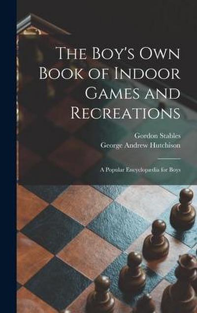 The Boy’s Own Book of Indoor Games and Recreations: a Popular Encyclopædia for Boys