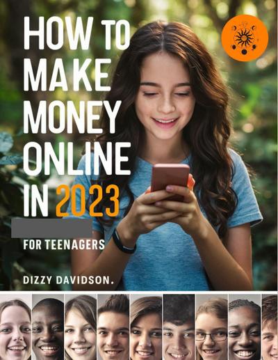 How To Make Money Online In 2023 For Teenagers (Teens Can Make Money Online, #2)