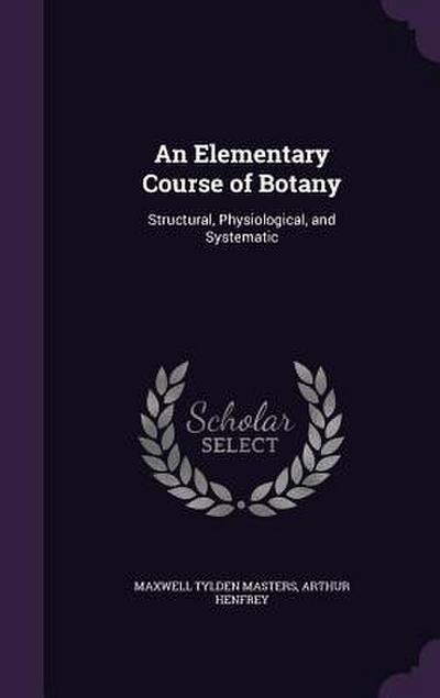 An Elementary Course of Botany: Structural, Physiological, and Systematic