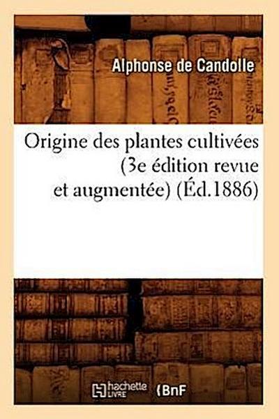 Origine Des Plantes Cultivées (3e Édition Revue Et Augmentée) (Éd.1886)