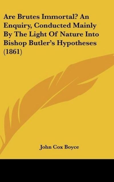 Are Brutes Immortal? An Enquiry, Conducted Mainly By The Light Of Nature Into Bishop Butler’s Hypotheses (1861)
