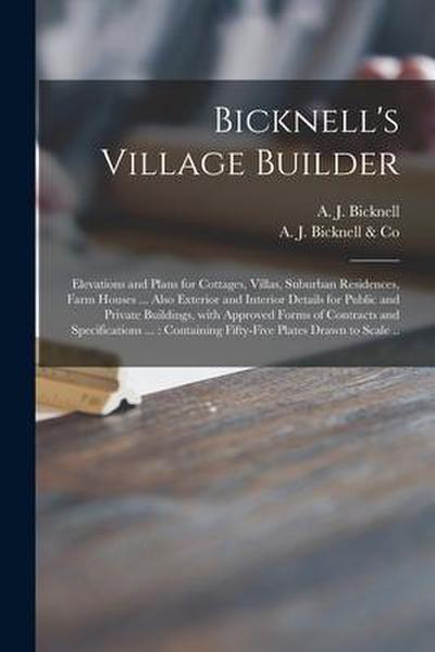 Bicknell’s Village Builder: Elevations and Plans for Cottages, Villas, Suburban Residences, Farm Houses ... Also Exterior and Interior Details for