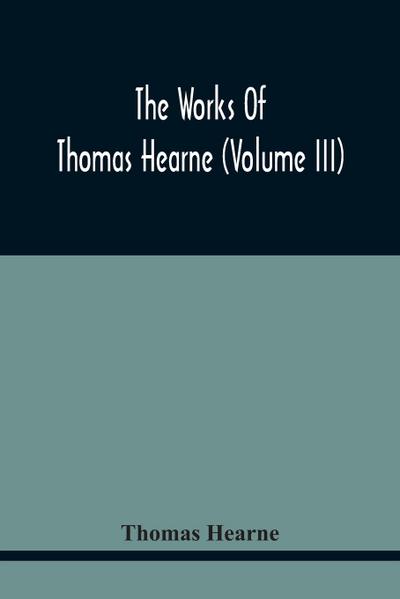 The Works Of Thomas Hearne (Volume Iii) Peter Langtoff’S Chronicle (As Illustrated And Improv’D By Robert Of Brunne) From The Death Of Cardwalader To The End Of K. Edward The First’S Reign (Volume I)