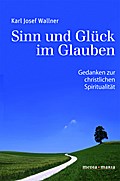 Sinn und Glück im Glauben: Gedanken zur christlichen Spiritualität