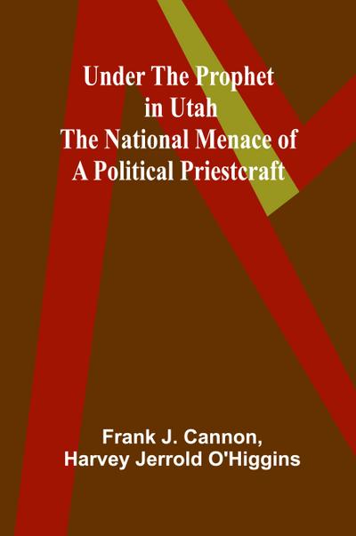 Under the Prophet in Utah; the National Menace of a Political Priestcraft