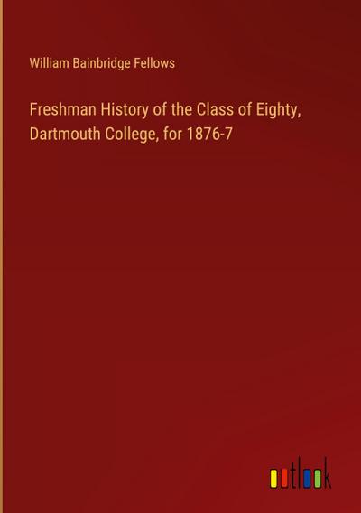 Freshman History of the Class of Eighty, Dartmouth College, for 1876-7