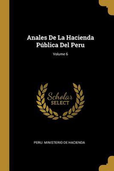 Anales De La Hacienda Pública Del Peru; Volume 6