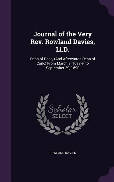 Journal of the Very Rev. Rowland Davies, Ll.D.: Dean of Ross, (And Afterwards Dean of Cork, ) From March 8, 1688-9, to September 29, 1690