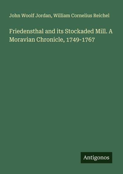 Friedensthal and its Stockaded Mill. A Moravian Chronicle, 1749-1767