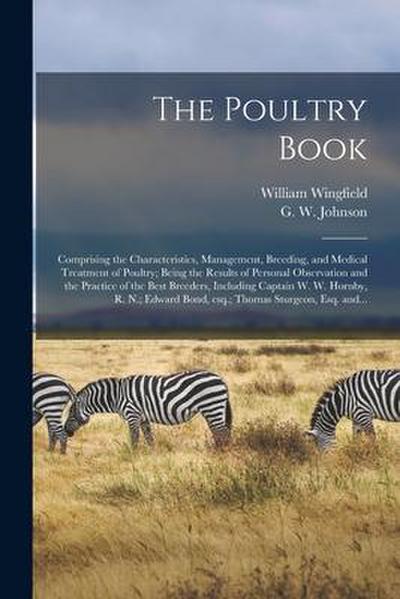 The Poultry Book: Comprising the Characteristics, Management, Breeding, and Medical Treatment of Poultry; Being the Results of Personal