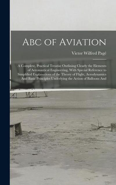 Abc of Aviation: A Complete, Practical Treatise Outlining Clearly the Elements of Aeronautical Engineering, With Special Reference to S