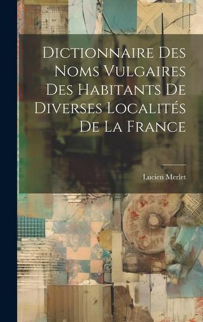 Dictionnaire Des Noms Vulgaires Des Habitants De Diverses Localités De La France