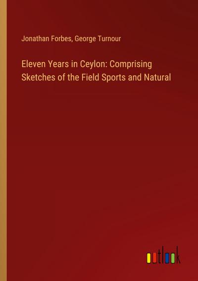 Eleven Years in Ceylon: Comprising Sketches of the Field Sports and Natural