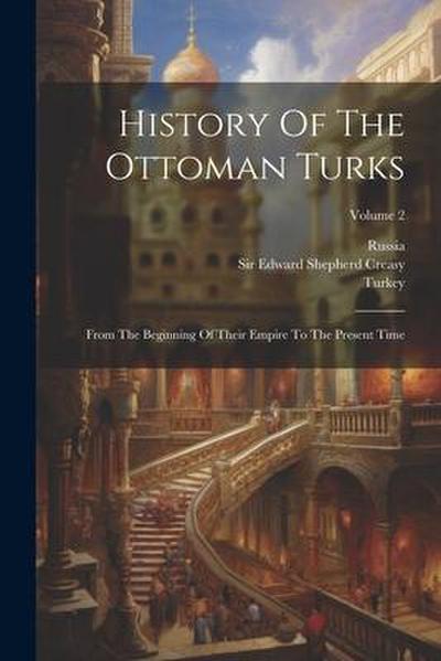 History Of The Ottoman Turks: From The Beginning Of Their Empire To The Present Time; Volume 2