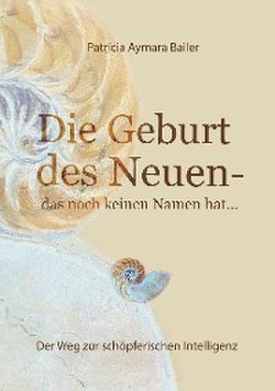 Die Geburt des Neuen, das noch keinen Namen hat ...  Die Welt neu denken und freudvolle, kreative MitgestalterIn werden in dieser neuen Zeit