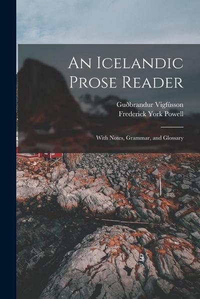 An Icelandic Prose Reader: With Notes, Grammar, and Glossary