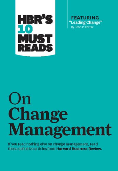 Hbr’s 10 Must Reads on Change Management (Including Featured Article Leading Change, by John P. Kotter)