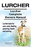 Lurcher. Lurcher Complete Owners Manual. Lurcher book for care, costs, feeding, grooming, health and training.