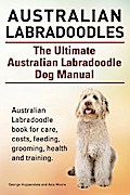 Australian Labradoodles. The Ultimate Australian Labradoodle Dog Manual. Australian Labradoodle book for care, costs, feeding, grooming, health and training.