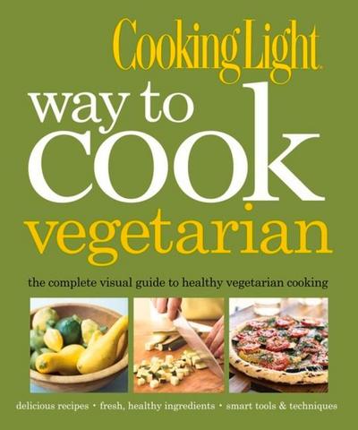 Cooking Light Way to Cook Vegetarian: The Complete Visual Guide to Healthy Vegetarian & Vegan Cooking